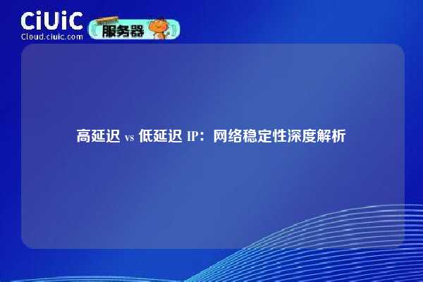 高延迟 vs 低延迟 IP：网络稳定性深度解析