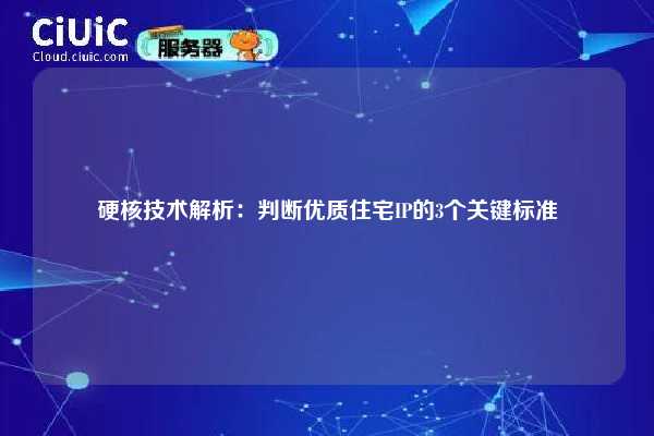 硬核技术解析：判断优质住宅IP的3个关键标准