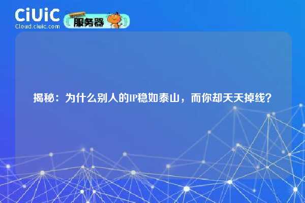 揭秘：为什么别人的IP稳如泰山，而你却天天掉线？