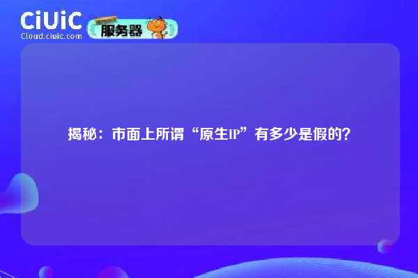 揭秘：市面上所谓“原生IP”有多少是假的？