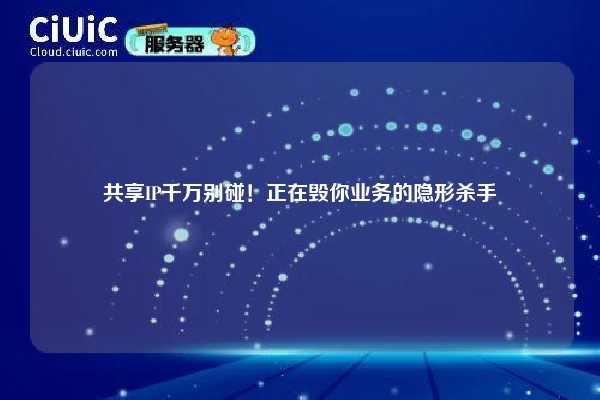 共享IP千万别碰！正在毁你业务的隐形杀手