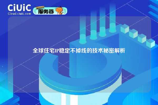 全球住宅IP稳定不掉线的技术秘密解析