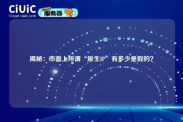揭秘：市面上所谓“原生IP”有多少是假的？