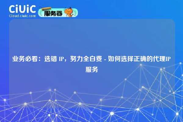 业务必看：选错 IP，努力全白费 - 如何选择正确的代理IP服务