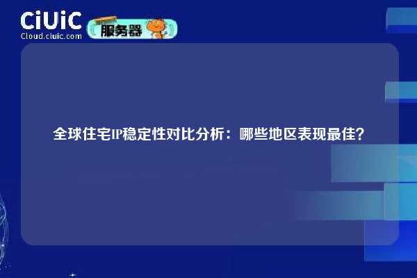 全球住宅IP稳定性对比分析：哪些地区表现最佳？