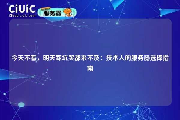 今天不看，明天踩坑哭都来不及：技术人的服务器选择指南