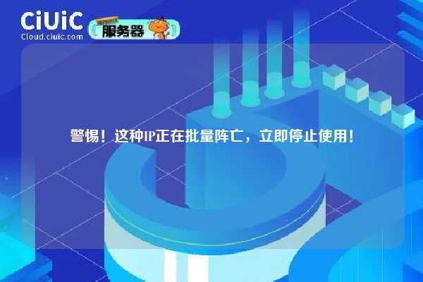 警惕！这种IP正在批量阵亡，立即停止使用！