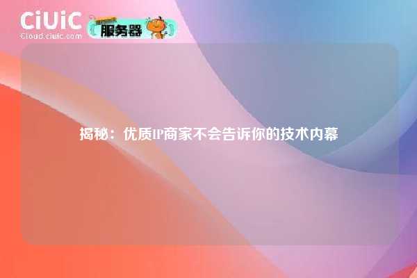 揭秘：优质IP商家不会告诉你的技术内幕