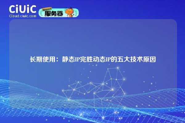 长期使用：静态IP完胜动态IP的五大技术原因