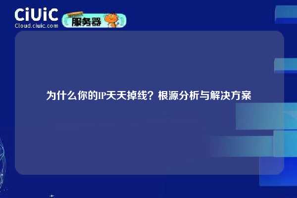 为什么你的IP天天掉线？根源分析与解决方案