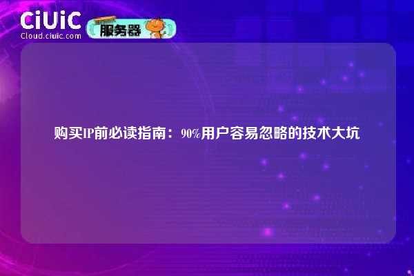购买IP前必读指南：90%用户容易忽略的技术大坑