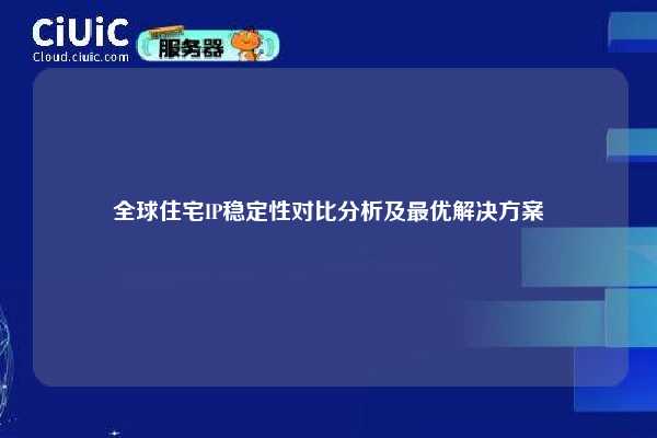 全球住宅IP稳定性对比分析及最优解决方案