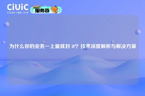 为什么你的业务一上量就封 IP？技术深度解析与解决方案