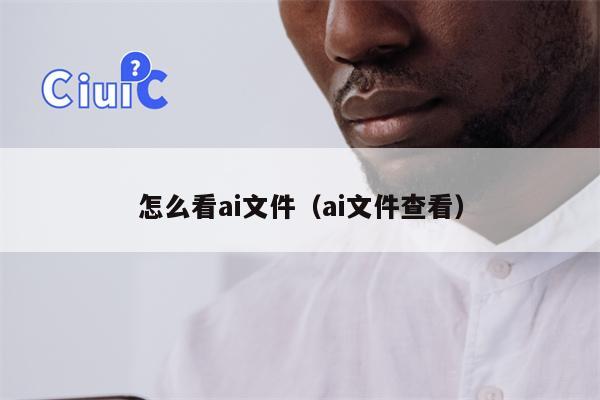 怎么看ai文件（ai文件查看）