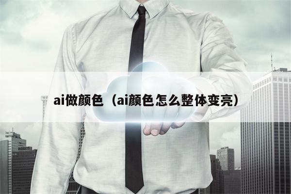 ai做颜色（ai颜色怎么整体变亮）