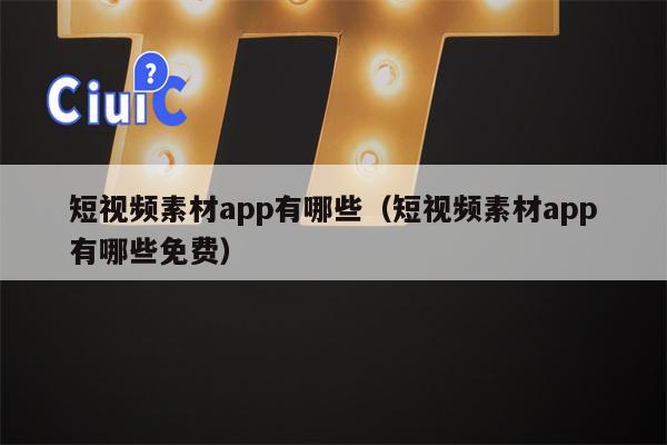 短视频素材app有哪些（短视频素材app有哪些免费）