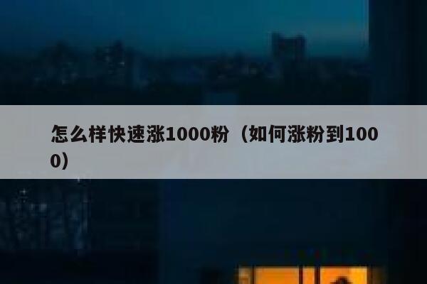 怎么样快速涨1000粉（如何涨粉到1000）