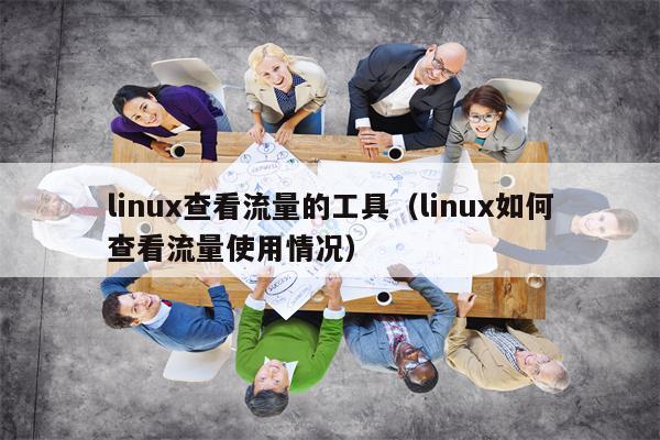 linux查看流量的工具（linux如何查看流量使用情况）