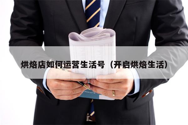 烘焙店如何运营生活号（开启烘焙生活）