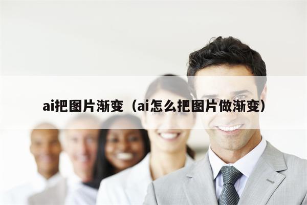 ai把图片渐变（ai怎么把图片做渐变）