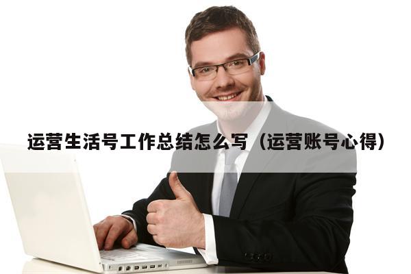 运营生活号工作总结怎么写（运营账号心得）