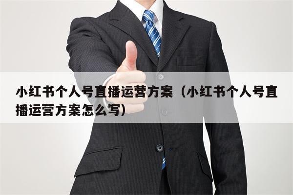 小红书个人号直播运营方案（小红书个人号直播运营方案怎么写）