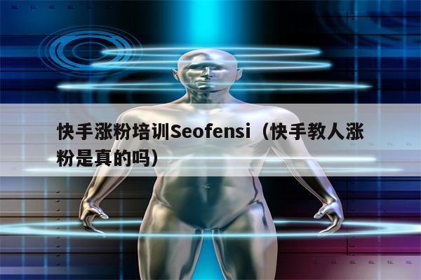 快手涨粉培训Seofensi（快手教人涨粉是真的吗）