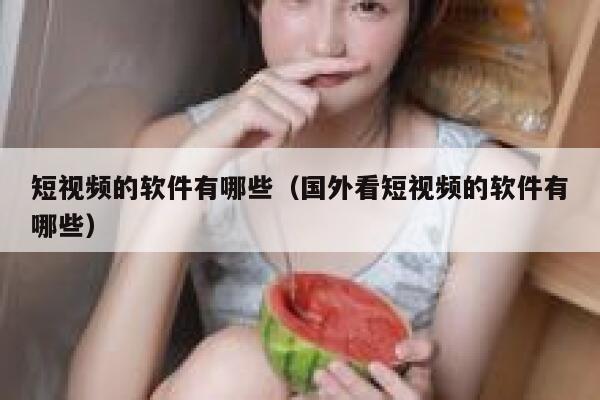 短视频的软件有哪些（国外看短视频的软件有哪些）