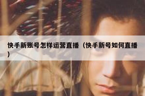 快手新账号怎样运营直播（快手新号如何直播）