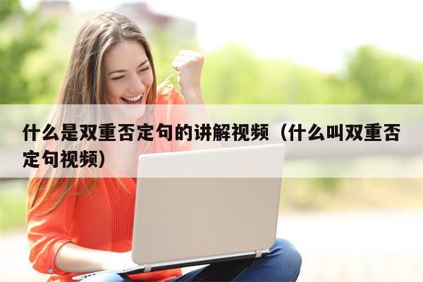 什么是双重否定句的讲解视频（什么叫双重否定句视频）