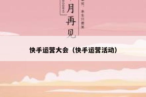 快手运营大会（快手运营活动）