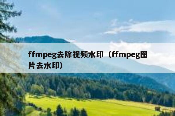 ffmpeg去除视频水印（ffmpeg图片去水印）