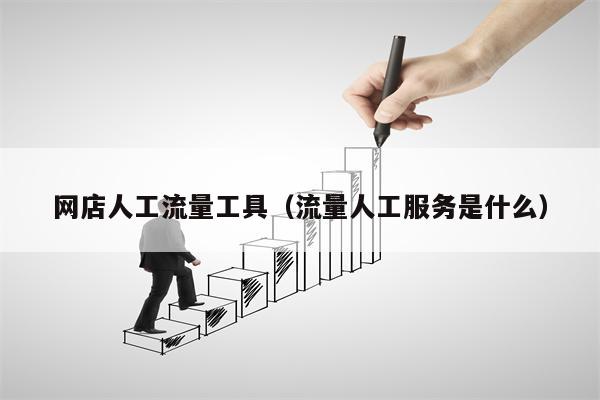 网店人工流量工具（流量人工服务是什么）