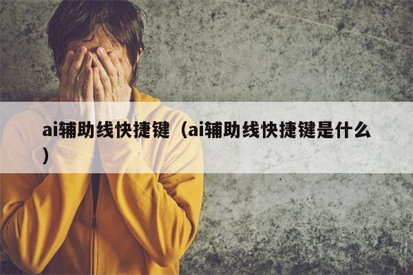 ai辅助线快捷键（ai辅助线快捷键是什么）