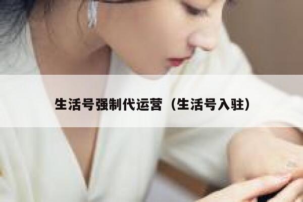 生活号强制代运营（生活号入驻）