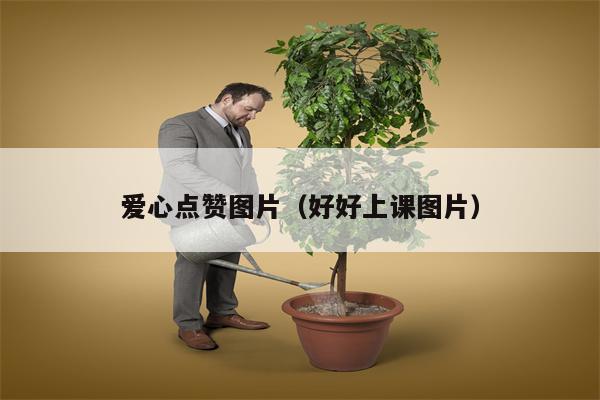 爱心点赞图片（好好上课图片）