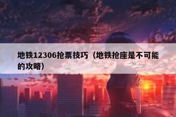 地铁12306抢票技巧（地铁抢座是不可能的攻略）