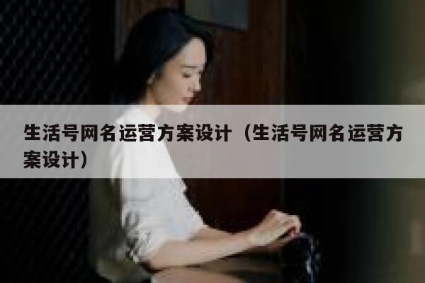 生活号网名运营方案设计（生活号网名运营方案设计）