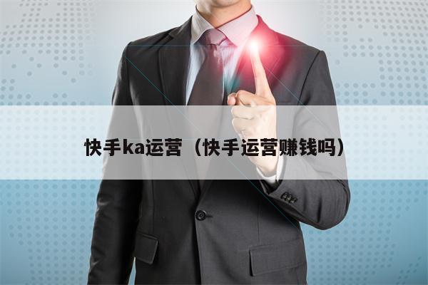 快手ka运营（快手运营赚钱吗）