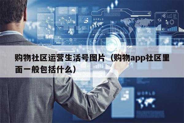 购物社区运营生活号图片（购物app社区里面一般包括什么）