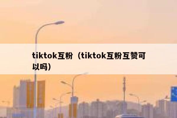 tiktok互粉（tiktok互粉互赞可以吗）