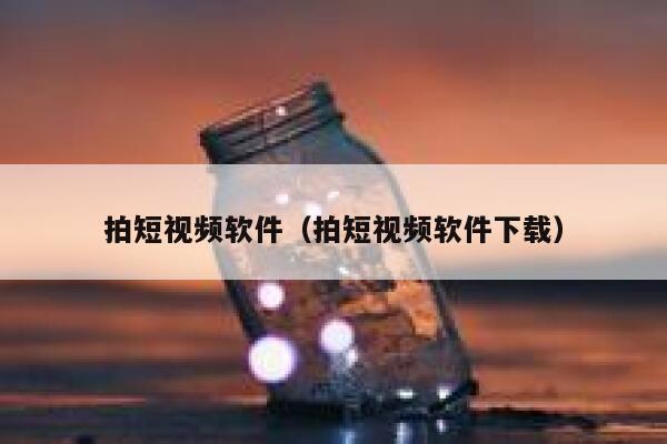 拍短视频软件（拍短视频软件下载）