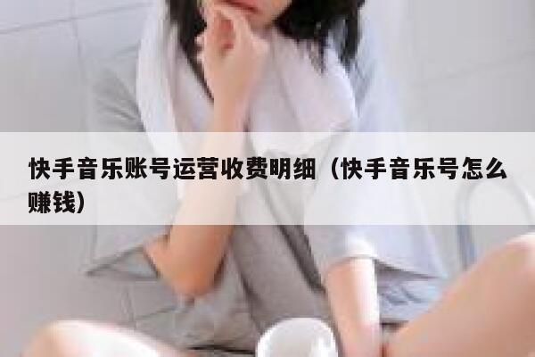 快手音乐账号运营收费明细（快手音乐号怎么赚钱）