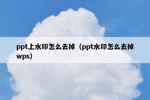 ppt上水印怎么去掉（ppt水印怎么去掉wps）