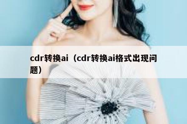 cdr转换ai（cdr转换ai格式出现问题）