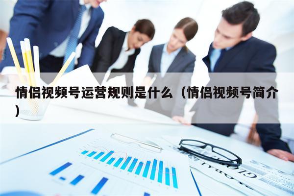 情侣视频号运营规则是什么（情侣视频号简介）