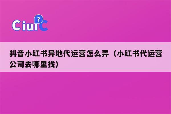 抖音小红书异地代运营怎么弄（小红书代运营公司去哪里找）