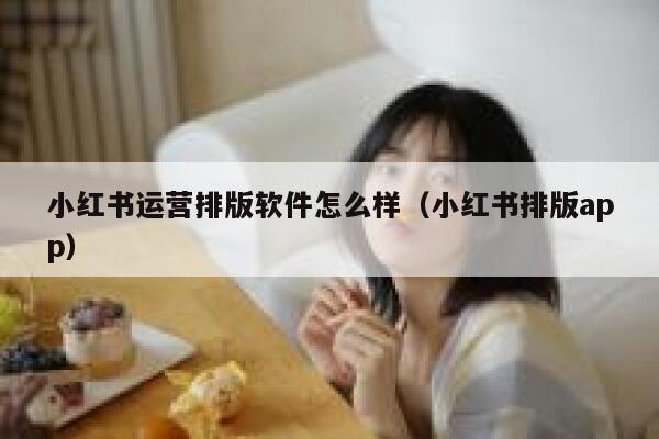 小红书运营排版软件怎么样（小红书排版app）