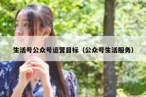 生活号公众号运营目标（公众号生活服务）