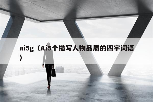 ai5g（Ai5个描写人物品质的四字词语）